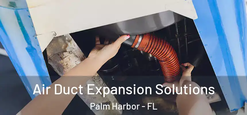 Air Duct Expansion Solutions Palm Harbor - FL