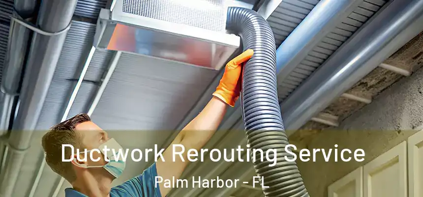 Ductwork Rerouting Service Palm Harbor - FL