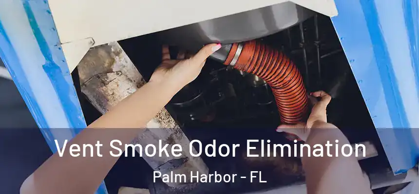 Vent Smoke Odor Elimination Palm Harbor - FL